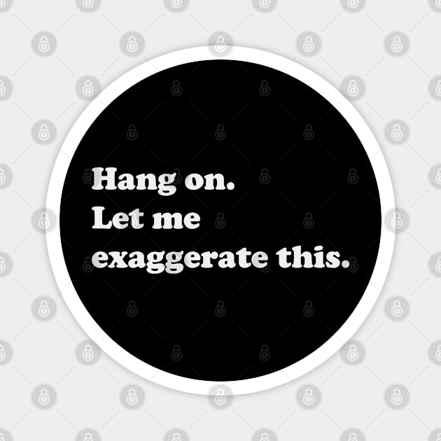 Hang on! Let Me Exaggerate This Magnet by XHertz